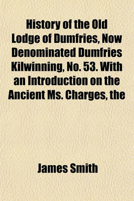 Book cover for The History of the Old Lodge of Dumfries, Now Denominated Dumfries Kilwinning, No. 53. with an Introduction on the Ancient Ms. Charges