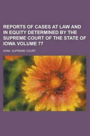 Cover of Reports of Cases at Law and in Equity Determined by the Supreme Court of the State of Iowa Volume 77