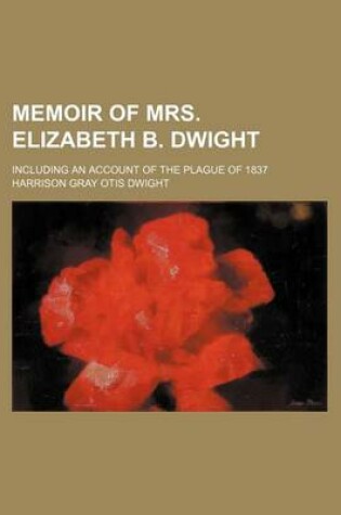 Cover of Memoir of Mrs. Elizabeth B. Dwight; Including an Account of the Plague of 1837