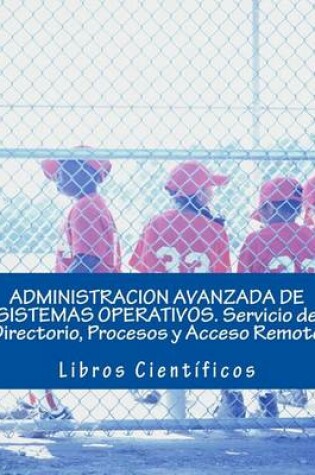 Cover of Administracion Avanzada de Sistemas Operativos. Servicio de Directorio, Procesos Y Acceso Remoto