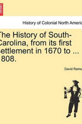 Cover of The History of South-Carolina, from Its First Settlement in 1670 to ... 1808.