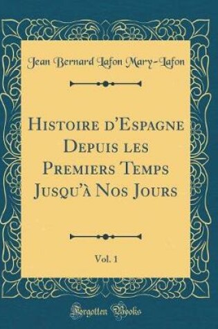 Cover of Histoire d'Espagne Depuis Les Premiers Temps Jusqu'à Nos Jours, Vol. 1 (Classic Reprint)