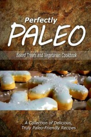 Cover of Perfectly Paleo - Baked Treats and Vegetarian Cookbook