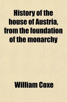 Book cover for History of the House of Austria, from the Foundation of the Monarchy by Rhodolph of Hapsburgh, to the Death of Leopold the Second (Volume 2); 1218- 1792. from the Foundation of the Monarchy by Rhodolph of Hapsburgh, to the Death of Leopold, the Second 1218