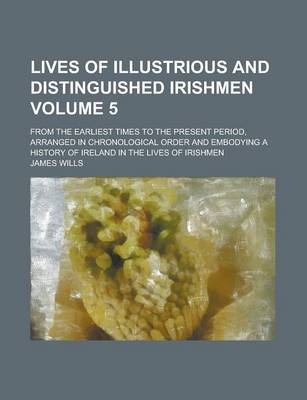 Book cover for Lives of Illustrious and Distinguished Irishmen; From the Earliest Times to the Present Period, Arranged in Chronological Order and Embodying a Histor