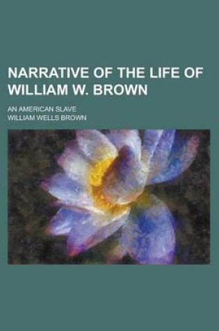 Cover of Narrative of the Life of William W. Brown; An American Slave