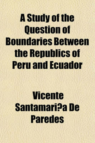 Cover of A Study of the Question of Boundaries Between the Republics of Peru and Ecuador