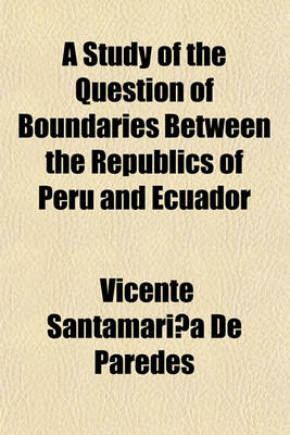 Book cover for A Study of the Question of Boundaries Between the Republics of Peru and Ecuador