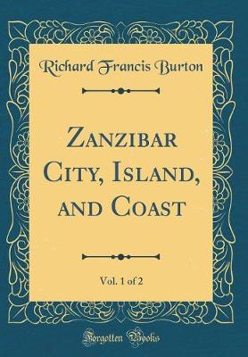 Book cover for Zanzibar City, Island, and Coast, Vol. 1 of 2 (Classic Reprint)