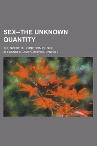 Cover of Sex--The Unknown Quantity; The Spiritual Function of Sex