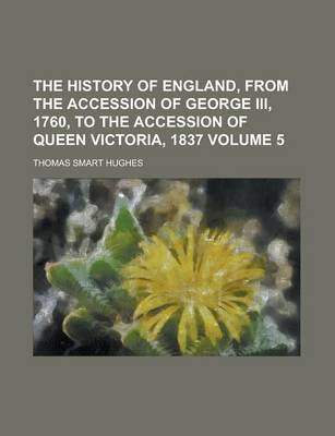 Book cover for The History of England, from the Accession of George III, 1760, to the Accession of Queen Victoria, 1837 Volume 5