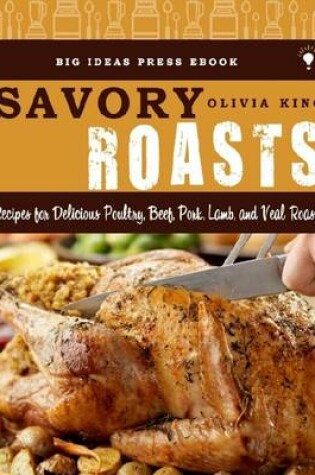 Cover of Savory Roasts - Recipes for Delicious Poultry, Beef, Pork, Lamb, and Veal Roasts