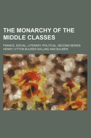 Cover of The Monarchy of the Middle Classes (Volume 2); France, Social, Literary, Political, Second Series