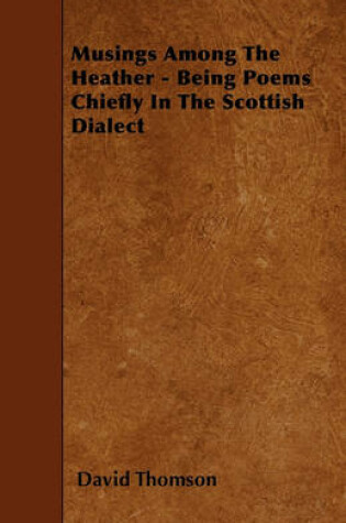 Cover of Musings Among The Heather - Being Poems Chiefly In The Scottish Dialect