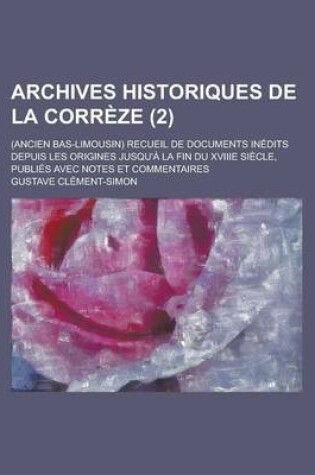 Cover of Archives Historiques de la Correze; (Ancien Bas-Limousin) Recueil de Documents Inedits Depuis Les Origines Jusqu'a La Fin Du Xviiie Siecle, Publies AV