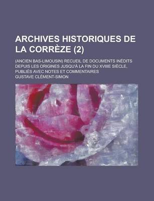 Book cover for Archives Historiques de la Correze; (Ancien Bas-Limousin) Recueil de Documents Inedits Depuis Les Origines Jusqu'a La Fin Du Xviiie Siecle, Publies AV