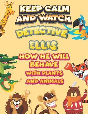 Book cover for keep calm and watch detective Ellis how he will behave with plant and animals