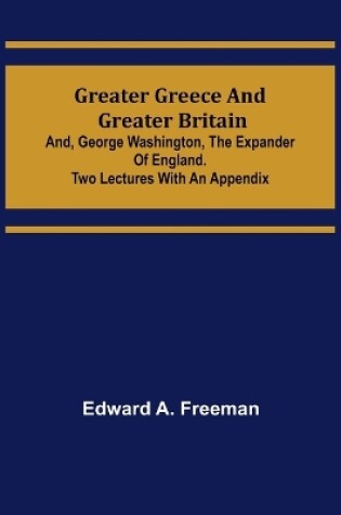 Cover of Greater Greece and Greater Britain; and, George Washington, the Expander of England.Two Lectures with an Appendix