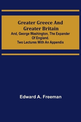 Book cover for Greater Greece and Greater Britain; and, George Washington, the Expander of England.Two Lectures with an Appendix