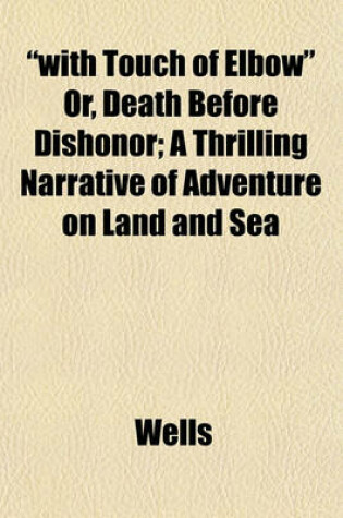 Cover of "With Touch of Elbow" Or, Death Before Dishonor; A Thrilling Narrative of Adventure on Land and Sea