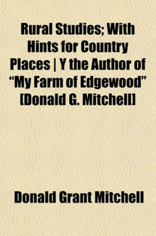 Cover of Rural Studies; With Hints for Country Places y the Author of My Farm of Edgewood [Donald G. Mitchell]