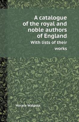 Book cover for A Catalogue of the Royal and Noble Authors of England with Lists of Their Works