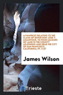 Book cover for A Pamphlet Relating to the Claim of Senor Don Jose Y. Limantour, to Four Leagues of Land in the County Adjoining and Near the City of San Francisco, California; Pp. 3-67