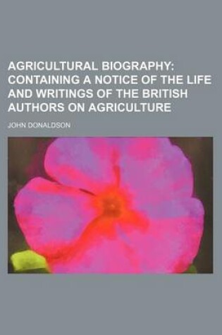 Cover of Agricultural Biography; Containing a Notice of the Life and Writings of the British Authors on Agriculture