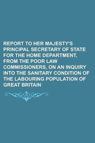 Cover of Report to Her Majesty's Principal Secretary of State for the Home Department, from the Poor Law Commissioners, on an Inquiry Into the Sanitary Conditi