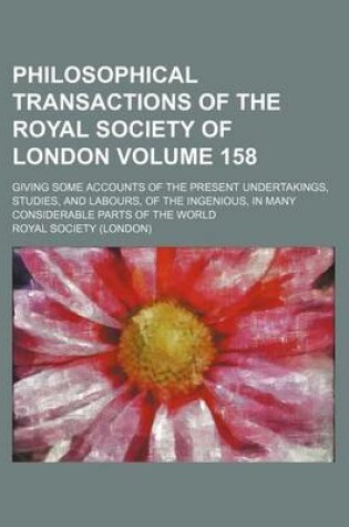 Cover of Philosophical Transactions of the Royal Society of London Volume 158; Giving Some Accounts of the Present Undertakings, Studies, and Labours, of the Ingenious, in Many Considerable Parts of the World