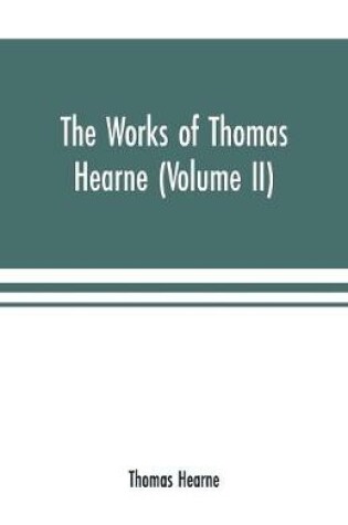 Cover of The works of Thomas Hearne (Volume II). Containing the second volume of Robert of Gloucester's chronicle