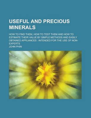 Book cover for Useful and Precious Minerals; How to Find Them, How to Test Them and How to Estimate Their Value by Simple Methods and Easily Obtained Appliances