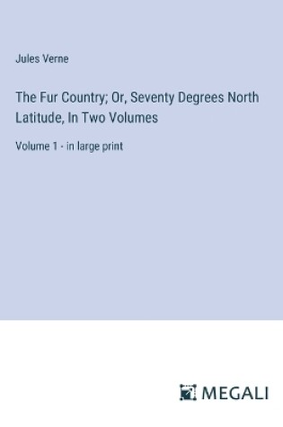 Cover of The Fur Country; Or, Seventy Degrees North Latitude, In Two Volumes