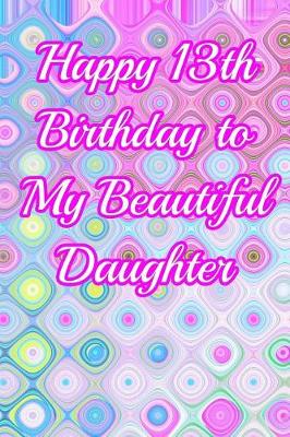 Book cover for Happy 13th Birthday to My Beautiful Daughter