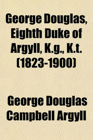 Cover of George Douglas, Eighth Duke of Argyll, K.G., K.T. (1823-1900)