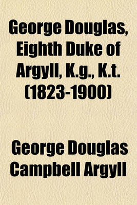 Book cover for George Douglas, Eighth Duke of Argyll, K.G., K.T. (1823-1900)