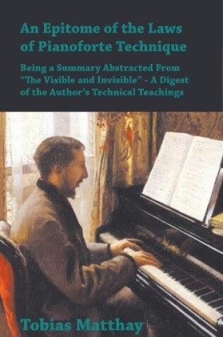 Cover of An Epitome of the Laws of Pianoforte Technique - Being a Summary Abstracted From The Visible and Invisible - A Digest of the Author's Technical Teachings