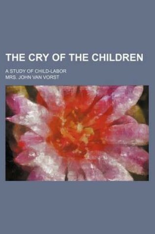 Cover of The Cry of the Children; A Study of Child-Labor