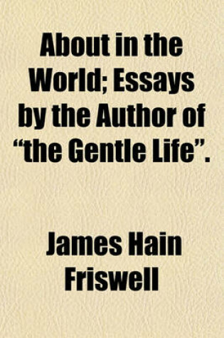 Cover of About in the World, Essays, by the Author of 'The Gentle Life'.; Essays by the Author of "The Gentle Life."