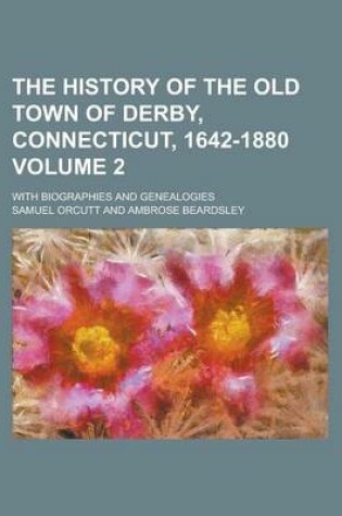 Cover of The History of the Old Town of Derby, Connecticut, 1642-1880; With Biographies and Genealogies Volume 2