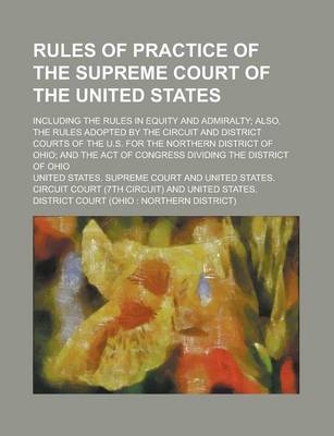 Book cover for Rules of Practice of the Supreme Court of the United States; Including the Rules in Equity and Admiralty; Also, the Rules Adopted by the Circuit and District Courts of the U.S. for the Northern District of Ohio; And the Act of Congress