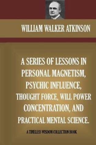 Cover of A Series Of Lessons In Personal Magnetism, Psychic Influence, Thought Force...