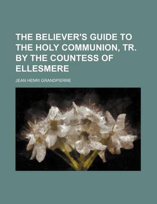 Book cover for The Believer's Guide to the Holy Communion, Tr. by the Countess of Ellesmere