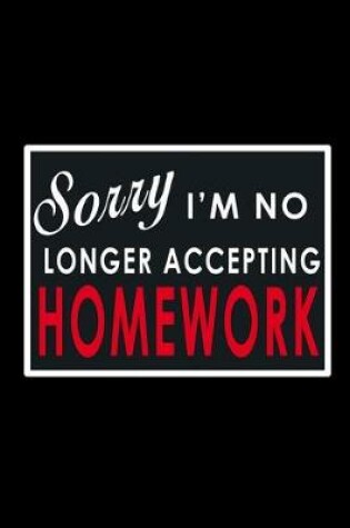 Cover of Sorry I'm no Longer Accepting Homework