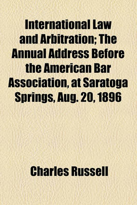 Book cover for International Law and Arbitration; The Annual Address Before the American Bar Association, at Saratoga Springs, Aug. 20, 1896