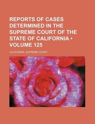 Book cover for Reports of Cases Determined in the Supreme Court of the State of California (Volume 125)