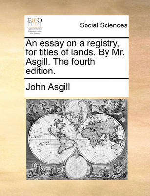 Book cover for An Essay on a Registry, for Titles of Lands. by Mr. Asgill. the Fourth Edition.