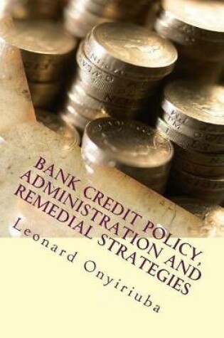 Cover of Bank Credit Policy, Administration and Remedial Strategies