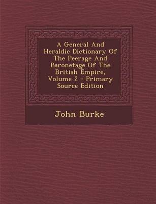 Book cover for A General and Heraldic Dictionary of the Peerage and Baronetage of the British Empire, Volume 2 - Primary Source Edition