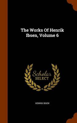 Book cover for The Works of Henrik Ibsen, Volume 6